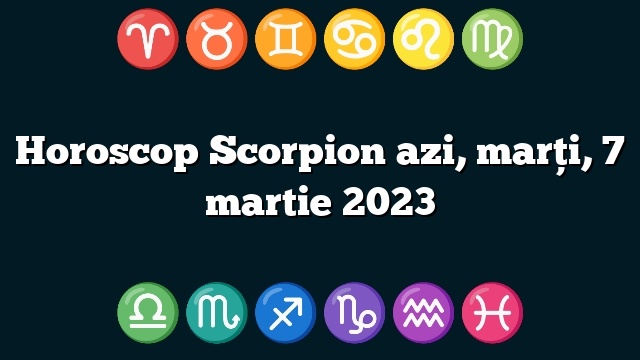 Horoscop Scorpion azi, marți, 7 martie 2023
