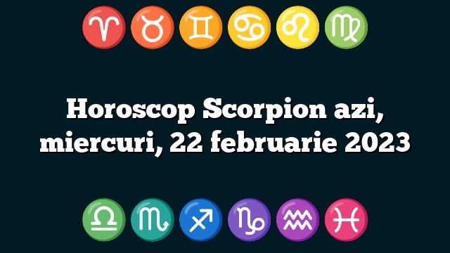 Horoscop Scorpion azi, miercuri, 22 februarie 2023