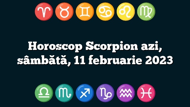 Horoscop Scorpion azi, sâmbătă, 11 februarie 2023