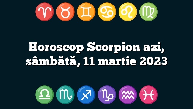 Horoscop Scorpion azi, sâmbătă, 11 martie 2023