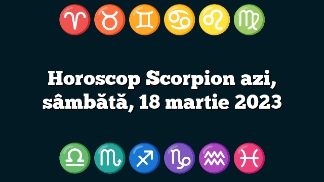 Horoscop Scorpion azi, sâmbătă, 18 martie 2023
