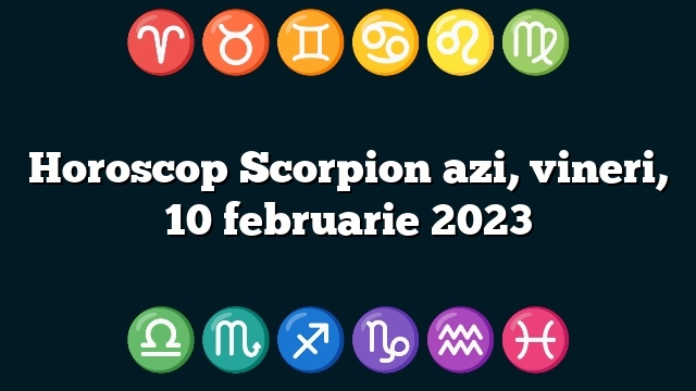 Horoscop Scorpion azi, vineri, 10 februarie 2023