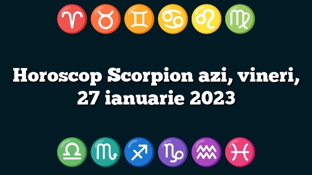 Horoscop Scorpion azi, vineri, 27 ianuarie 2023
