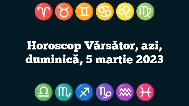 Horoscop Vărsător, azi, duminică, 5 martie 2023