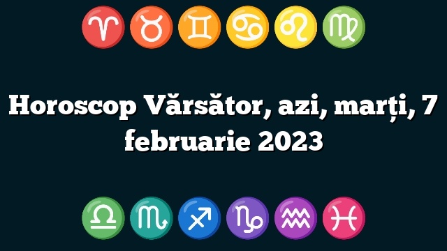 Horoscop Vărsător, azi, marți, 7 februarie 2023
