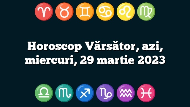 Horoscop Vărsător, azi, miercuri, 29 martie 2023