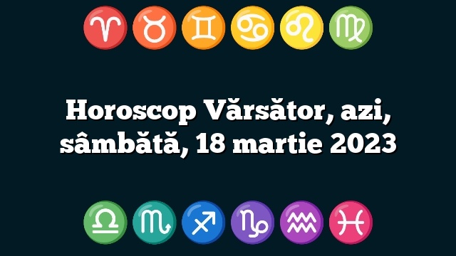 Horoscop Vărsător, azi, sâmbătă, 18 martie 2023