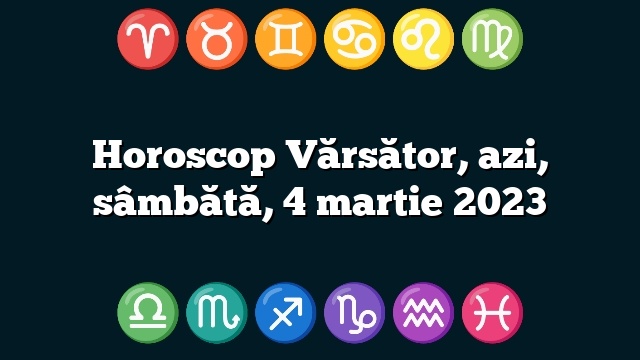 Horoscop Vărsător, azi, sâmbătă, 4 martie 2023